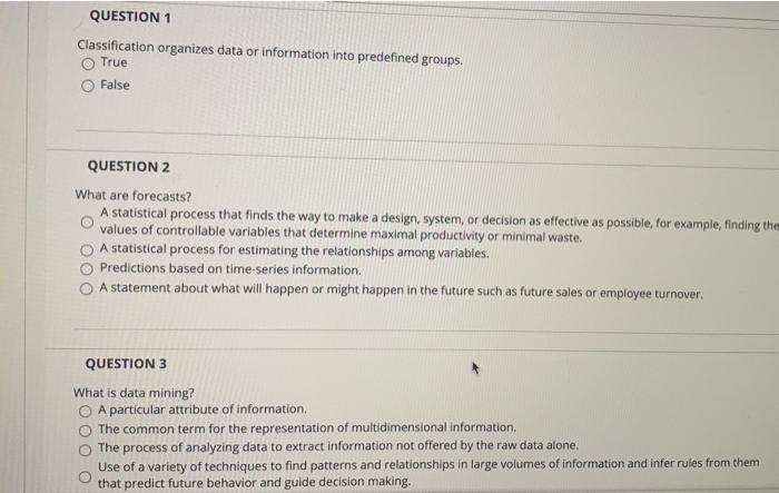  QUESTION 1 Classification organizes data or information into predefined groups. True