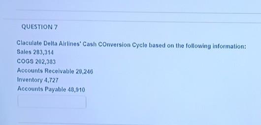  QUESTION 7 Claculate Delta Airlines Cash Conversion Cycle based on the