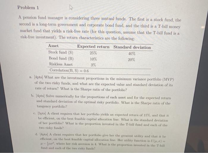 Problem 1 A pension fund manager is considering three mutual funds.