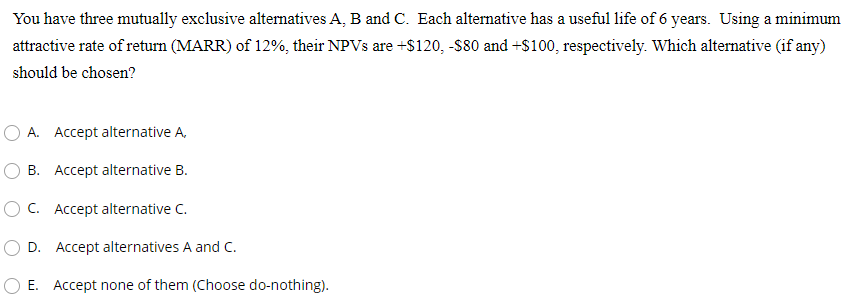  You have three mutually exclusive alternatives A, B and C. Each