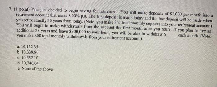 7. (1 point) You just decided to begin saving for retirement.