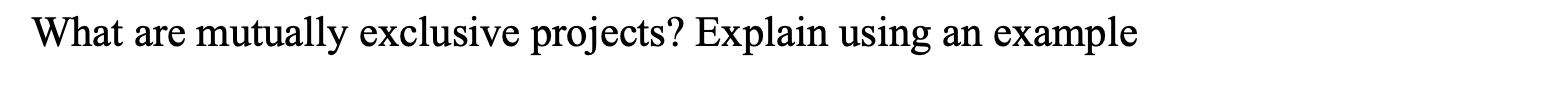 What are mutually exclusive projects? Explain using an example