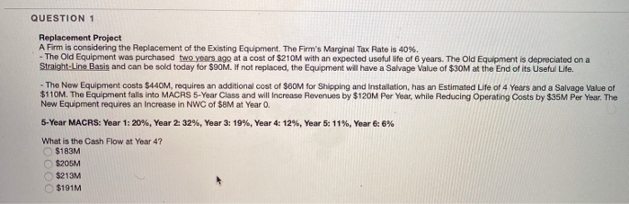  QUESTION 1 Replacement Project A Firm is considering the Replacement of