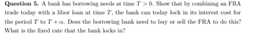 Question 5. A bank has borrowing needs at time T >