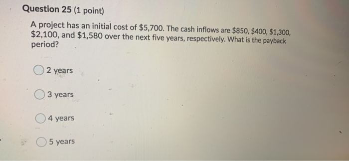  Question 25 (1 point) A project has an initial cost of