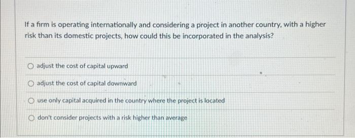  If a firm is operating internationally and considering a project in