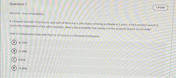  Question 1 1 Point Binomial - Exact Probabilities A company launches