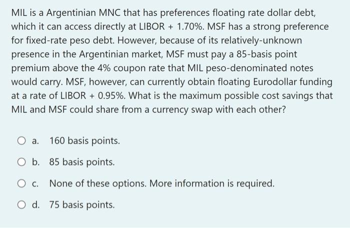  MIL is a Argentinian MNC that has preferences floating rate dollar