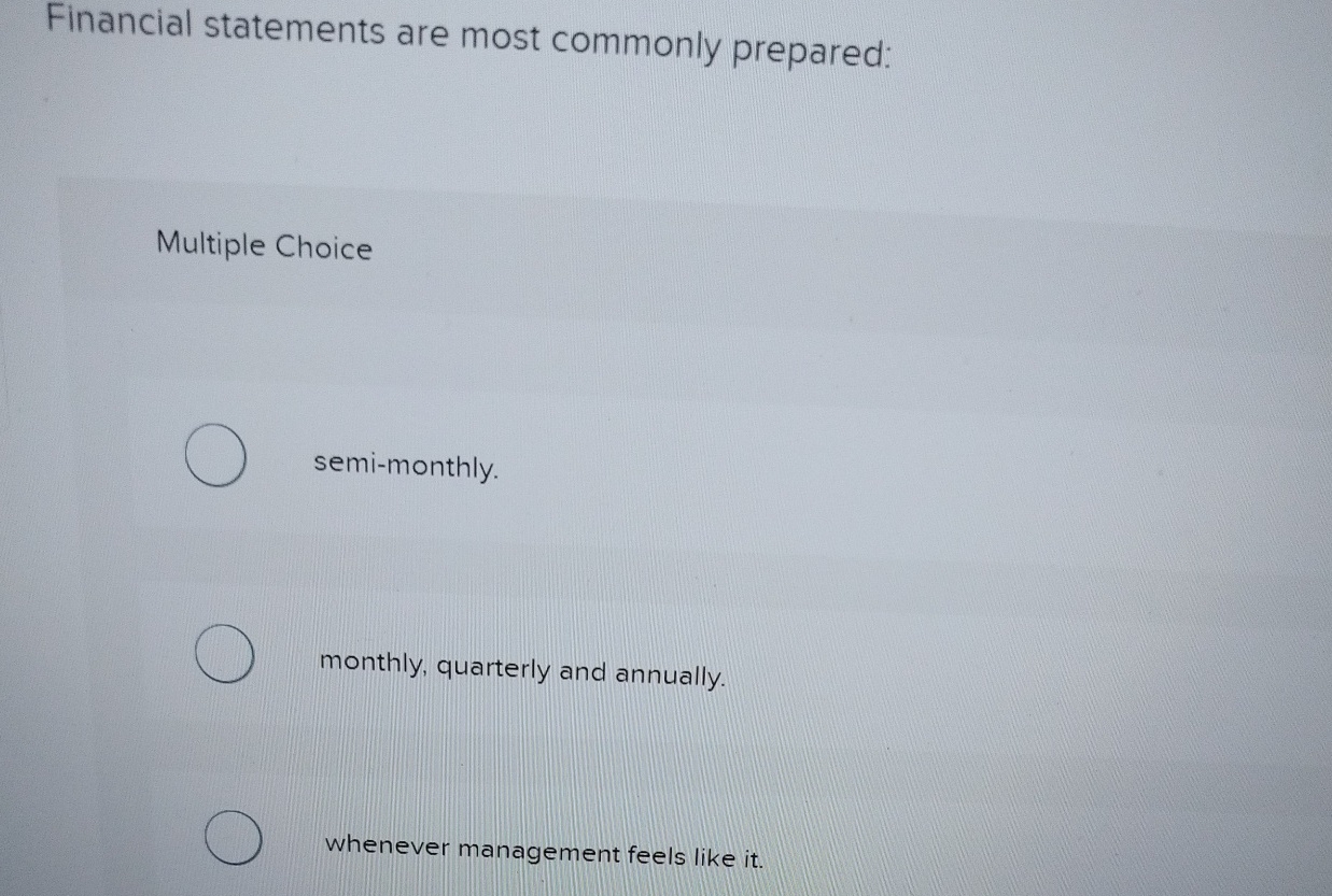  Financial statements are most commonly prepared: Multiple Choice semi-monthly. monthly, quarterly