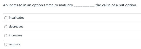 An increase in an option's time to maturity the value of