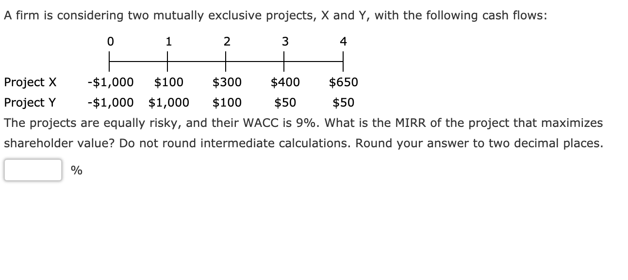 A firm is considering two mutually exclusive projects, X and Y,