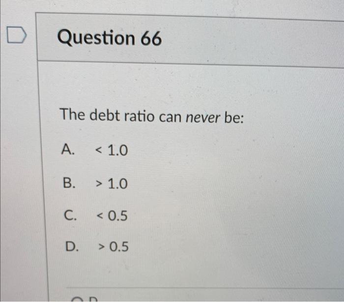  ID Question 66 The debt ratio can never be: A. 1.0