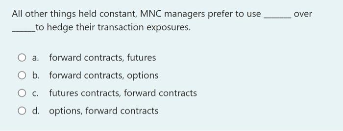  over All other things held constant, MNC managers prefer to use