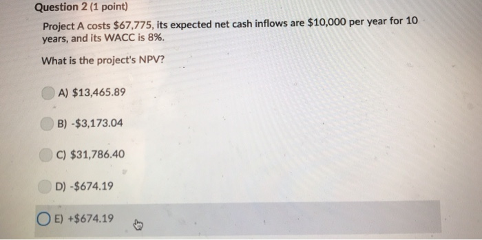  Question 2 (1 point) Project A costs $67.775, its expected net