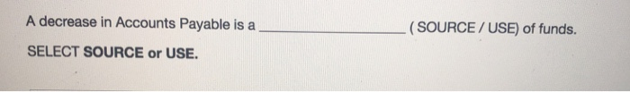  A decrease in Accounts Payable isa (SOURCE/ USE) of funds. SELECT