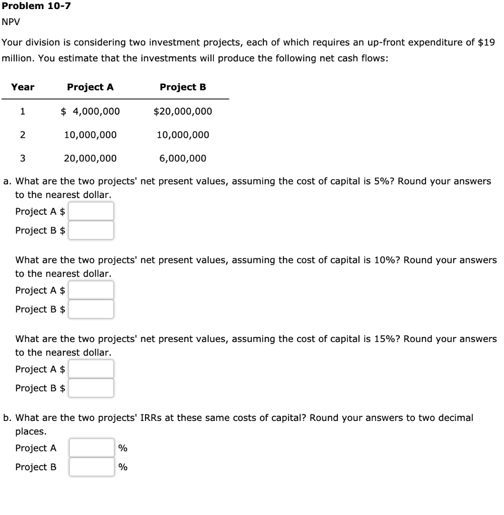 Problem 10-7 NPV Your division is considering two investment projects, each