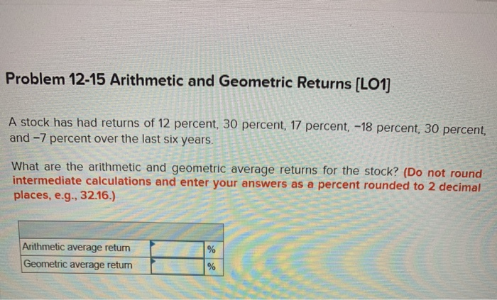  Problem 12-15 Arithmetic and Geometric Returns (LO1) A stock has had