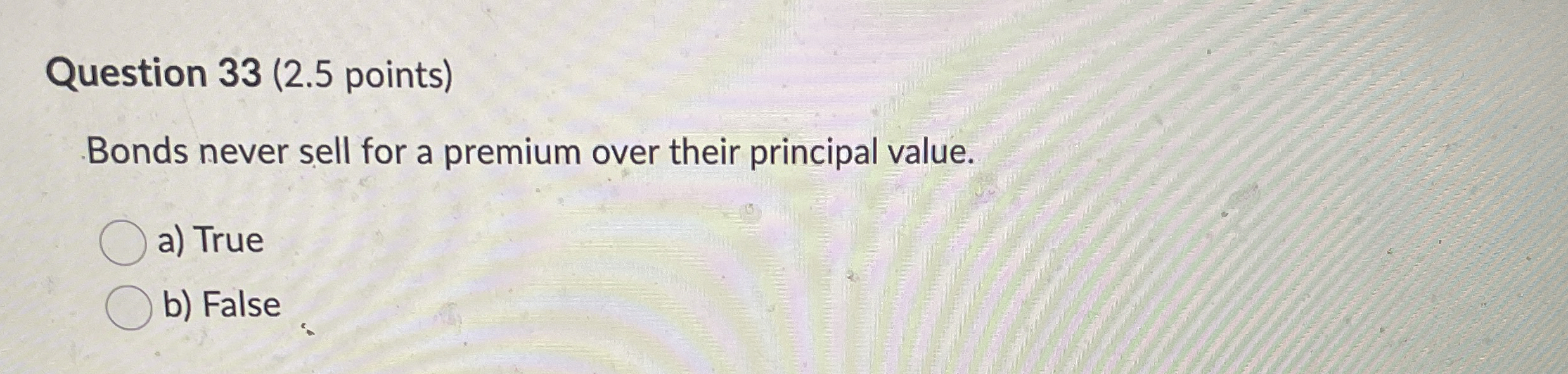  Question 33(2.5 points) Bonds never sell for a premium over their