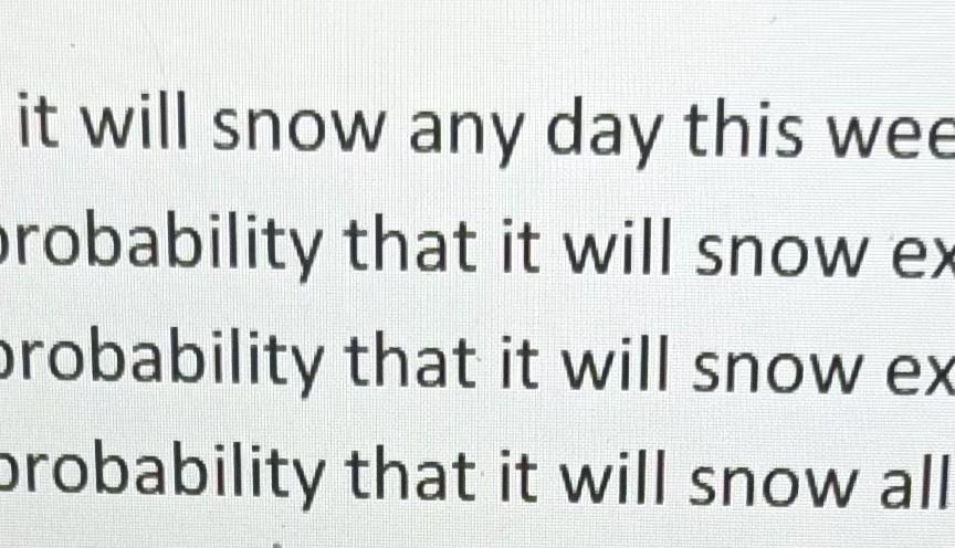 will snow exactly 2 days this week? b . What is the
