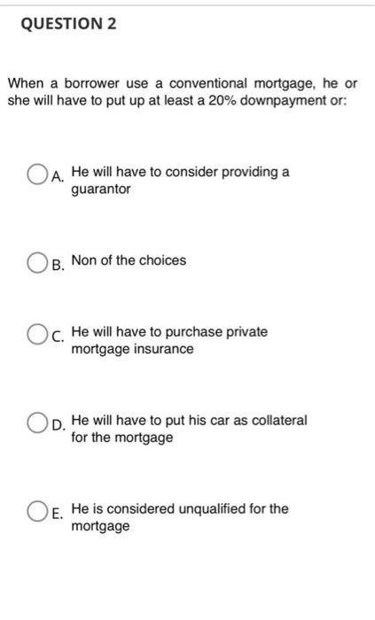  QUESTION 2 When a borrower use a conventional mortgage, he or