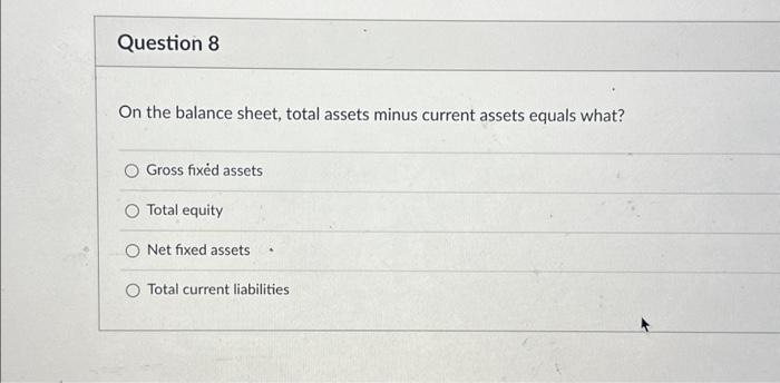  Question 8 On the balance sheet, total assets minus current assets