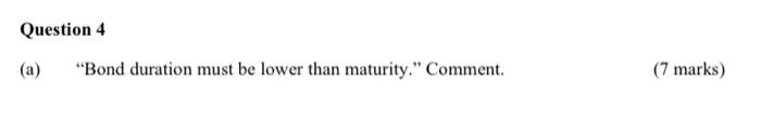  Question 4 (a) "Bond duration must be lower than maturity." Comment