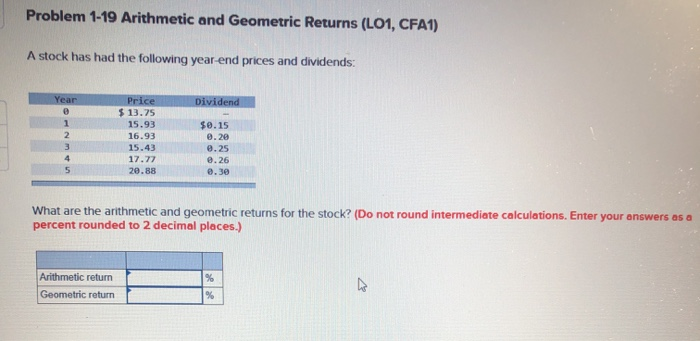 Problem 1-19 Arithmetic and Geometric Returns (LO1, CFA1) A stock has