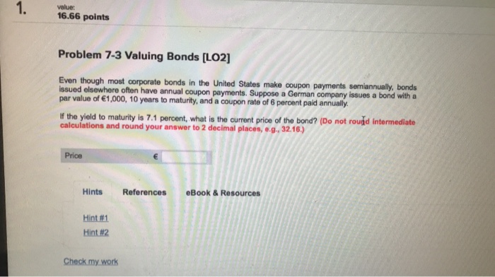  1. value: 16.66 points Problem 7-3 Valuing Bonds [LO2] Even though