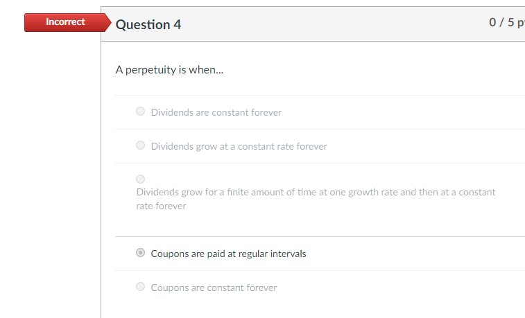 Incorrect Question 4 0/5 p A perpetuity is when... Dividends are