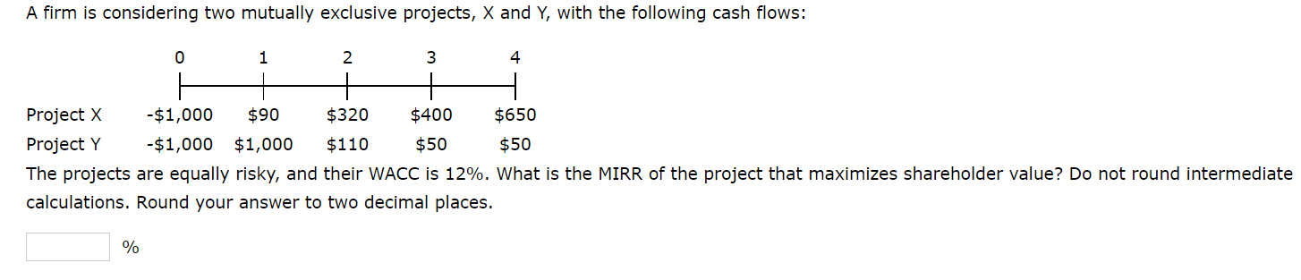  A firm is considering two mutually exclusive projects, X and Y,