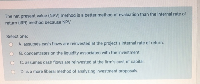  The net present value (NPV) method is a better method of