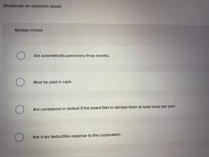  Dividends on common stock: Multiple Choice Are automatically paid every three
