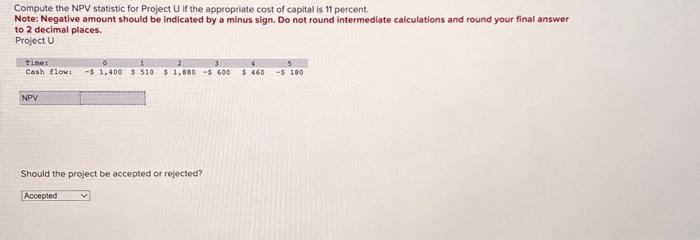  Compute the NPV statistic for Project U if the appropriate cost