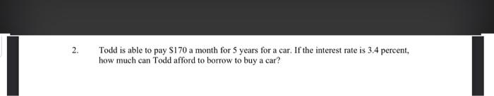  2. Todd is able to pay $170 a month for 5
