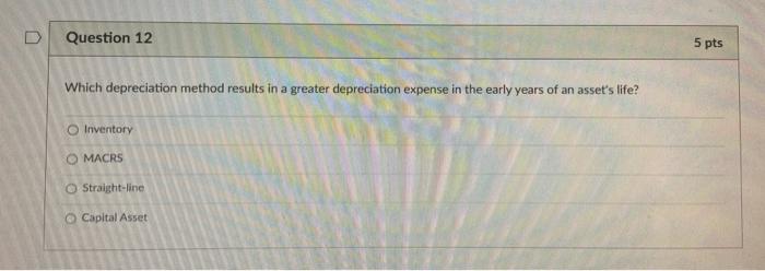  Question 12 5 pts Which depreciation method results in a greater