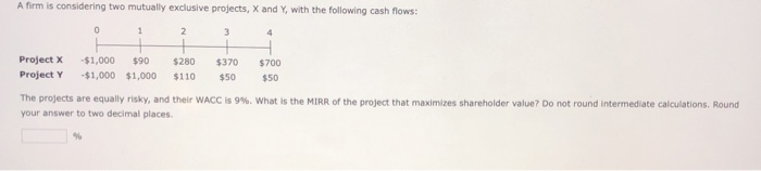  A firm is considering two mutually exclusive projects, X and Y,