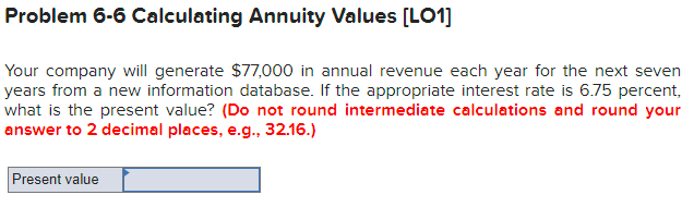 Problem 6-6 Calculating Annuity Values [LO1] Your company will generate $77,000