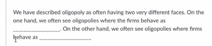  We have described oligopoly as often having two very different faces.