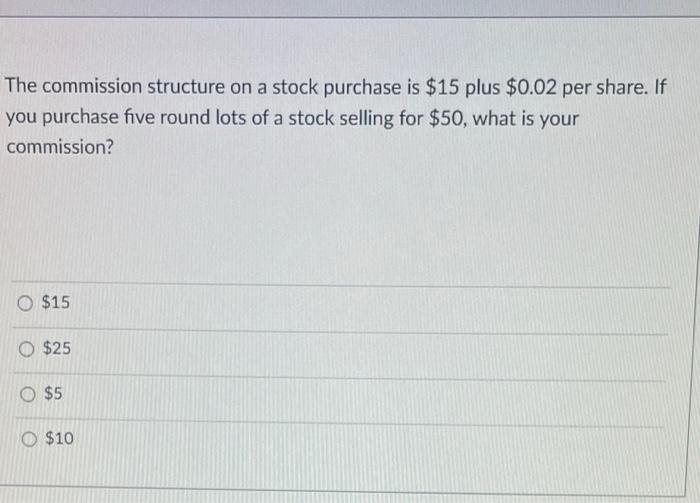  The commission structure on a stock purchase is $15 plus $0.02