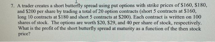 Solve without excel please 7. A trader creates a short butterfly spread