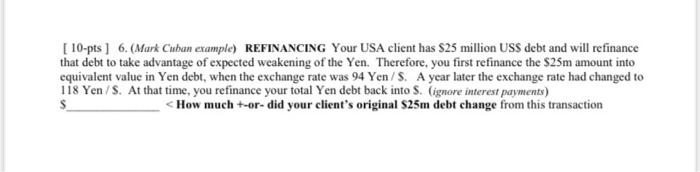  [ 10-pts] 6. (Mark Cuban example) REFINANCING Your USA client has