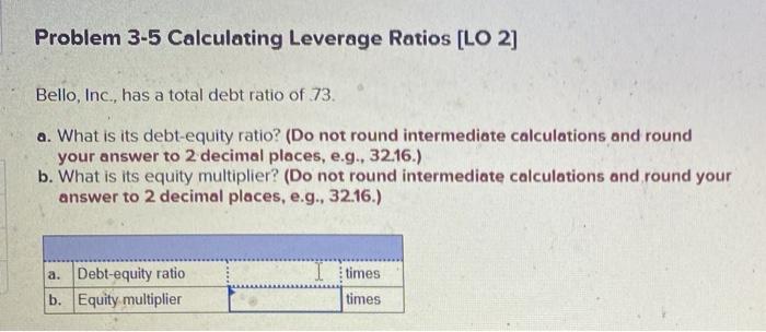  Problem 3-5 Calculating Leverage Ratios [LO 2] Bello, Inc., has a
