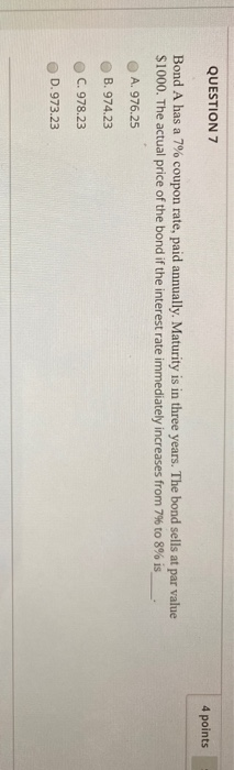  QUESTION 7 4 points Bond A has a 7% coupon rate,