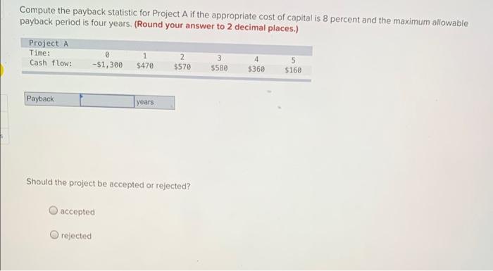  Compute the payback statistic for Project A if the appropriate cost