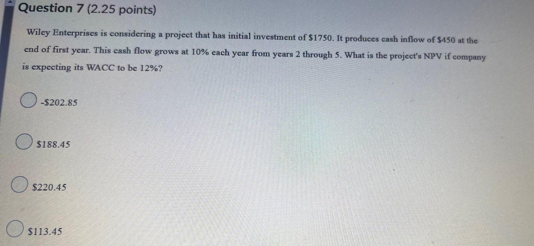  Question 7 (2.25 points) Wiley Enterprises is considering a project that
