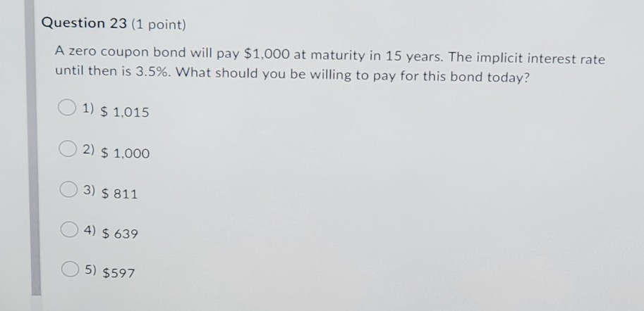 Question 23 (1 point) A zero coupon bond will pay $1,000