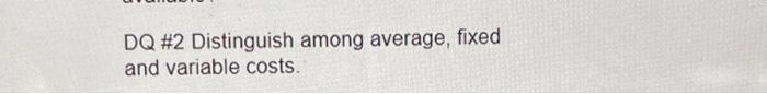  DQ #2 Distinguish among average, fixed and variable costs