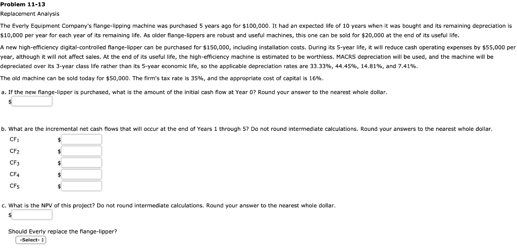  Problem 11-13 Replacement Analysis The Everly Equipment Company's flange-lipping machine was