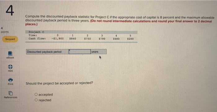  4 Compute the discounted payback statistic for Project if the appropriate