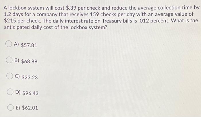  A lockbox system will cost $.39 per check and reduce the